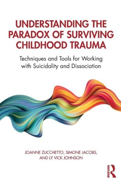 Cover for Zucchetto, Joanne (Private practice, Washington, DC, USA) · Understanding the Paradox of Surviving Childhood Trauma: Techniques and Tools for Working with Suicidality and Dissociation (Paperback Book) (2019)