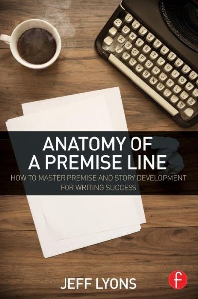 Cover for Lyons, Jeff (Story editor Kensington Entertainment; UCLA Extension Writers Program; Stanford University Online Writer’s Studio) · Anatomy of a Premise Line: How to Master Premise and Story Development for Writing Success (Pocketbok) (2015)