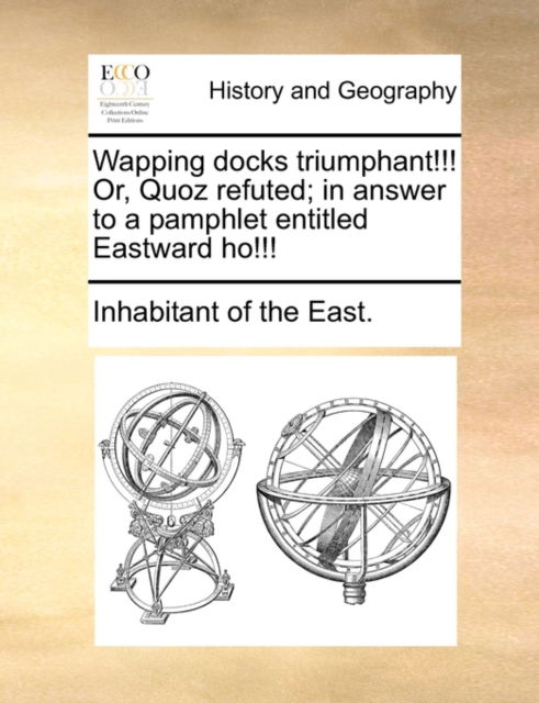 Cover for Inhabitant of the East · Wapping Docks Triumphant!!! Or, Quoz Refuted; in Answer to a Pamphlet Entitled Eastward Ho!!! (Paperback Book) (2010)