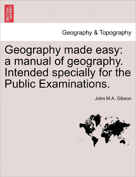 Cover for John M a Gibson · Geography Made Easy: a Manual of Geography. Intended Specially for the Public Examinations. (Paperback Book) (2011)