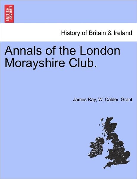Annals of the London Morayshire Club. - James Ray - Kirjat - British Library, Historical Print Editio - 9781240922857 - tiistai 11. tammikuuta 2011