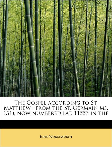 The Gospel According to St. Matthew: from the St. Germain Ms. (G1), Now Numbered Lat. 11553 in the - John Wordsworth - Books - BiblioLife - 9781241277857 - November 1, 2009