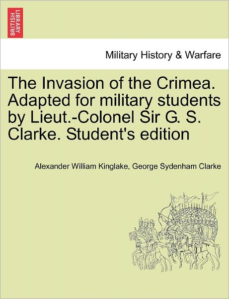 Cover for Alexander William Kinglake · The Invasion of the Crimea. Adapted for Military Students by Lieut.-colonel Sir G. S. Clarke. Student's Edition (Paperback Book) (2011)