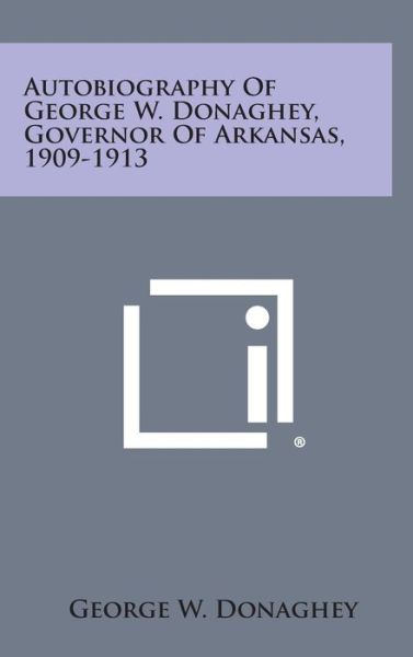 Cover for George W Donaghey · Autobiography of George W. Donaghey, Governor of Arkansas, 1909-1913 (Hardcover Book) (2013)