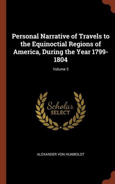 Cover for Alexander von Humboldt · Personal Narrative of Travels to the Equinoctial Regions of America, During the Year 1799-1804; Volume 3 (Hardcover Book) (2017)
