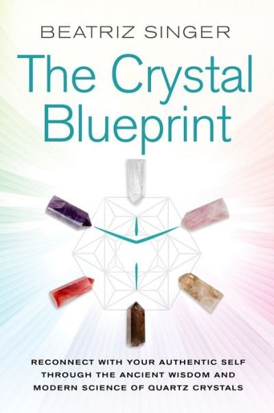 Cover for Beatriz Singer · Crystal Blueprint : Reconnect with Your Authentic Self Through the Ancient Wisdom and Modern Science of Quartz Crystals (Paperback Book) (2019)