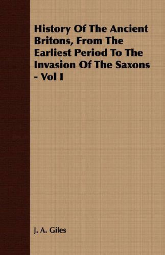 Cover for J. A. Giles · History of the Ancient Britons, from the Earliest Period to the Invasion of the Saxons - Vol I (Taschenbuch) (2007)