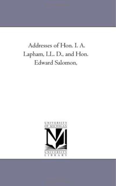 Addresses of Hon. I. A. Lapham, Ll. D., and Hon. Edward Salomon, - Michigan Historical Reprint Series - Books - Scholarly Publishing Office, University - 9781418194857 - August 19, 2011