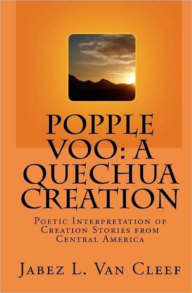 Popple Voo: a Quechua Creation: Poetic Interpretation of Creation Stories from Central America - Jabez L. Van Cleef - Books - CreateSpace Independent Publishing Platf - 9781442122857 - March 20, 2009