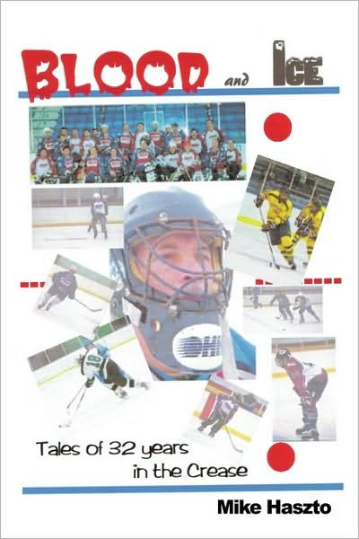 Blood & Ice: Tales of 32 Years in the Crease - Mike Haszto - Books - Authorhouse - 9781449095857 - March 10, 2010