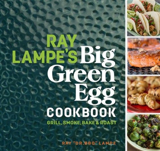 Cover for Ray Lampe · Ray Lampe's Big Green Egg Cookbook: Grill, Smoke, Bake &amp; Roast - Big Green Egg (Hardcover Book) (2016)