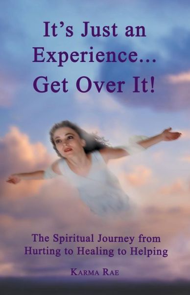 Cover for Karma Rae · It's Just an Experience ... Get over It!: the Spiritual Journey from Hurting to Healing to Helping (Paperback Book) (2013)