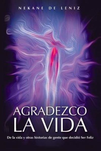 Cover for Nekane De Leniz · Agradezco La Vida: De La Vida Y Otras Historias De Gente Que Decidio Ser Feliz (Paperback Book) (2013)