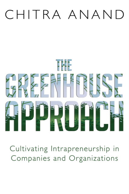 Cover for Chitra Anand · The Greenhouse Approach: Cultivating Intrapreneurship in Companies and Organizations (Paperback Book) (2019)