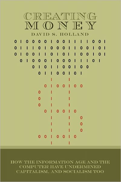 Cover for David S. Holland · Creating Money: How the Information Age and the Computer Have Undermined Capitalism, and Socialism Too (Paperback Book) (2011)