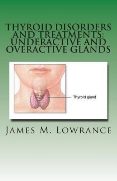 Cover for James M Lowrance · Thyroid Disorders and Treatments: Underactive and Overactive Glands: Understanding Hypothyroid and Hyperthyroid Conditions (Pocketbok) (2011)
