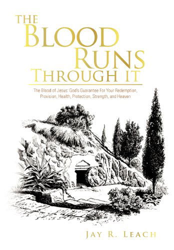 The Blood Runs Through It: the Blood of Jesus: God's Guarantee for Your Redemption, Provision, Health, Protection, Strength, and Heaven - Jay R. Leach - Books - Trafford Publishing - 9781466908857 - December 29, 2011