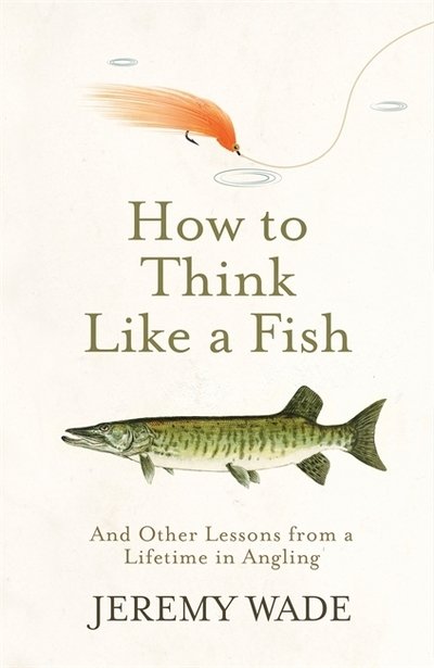 How to Think Like a Fish: And Other Lessons from a Lifetime in Angling - Jeremy Wade - Bøker - Orion Publishing Co - 9781474604857 - 2. mai 2019