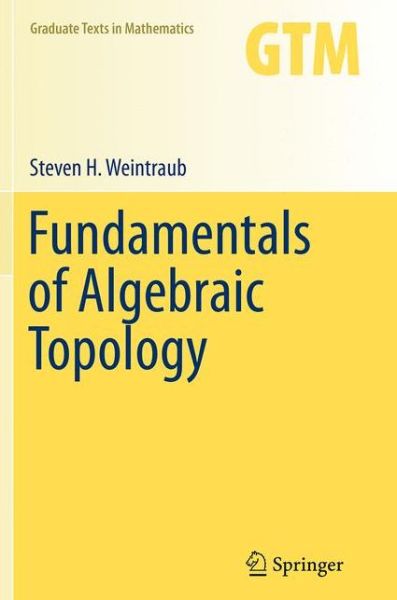 Cover for Steven H. Weintraub · Fundamentals of Algebraic Topology - Graduate Texts in Mathematics (Paperback Book) [Softcover reprint of the original 1st ed. 2014 edition] (2016)