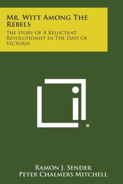 Mr. Witt Among the Rebels: the Story of a Reluctant Revolutionist in the Days of Victoria - Ramon J Sender - Books - Literary Licensing, LLC - 9781494095857 - October 27, 2013