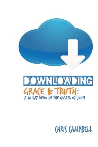 Cover for Chris Campbell · Downloading Grace and Truth: a 40-day Devo in the Gospel of John (Paperback Book) (2014)