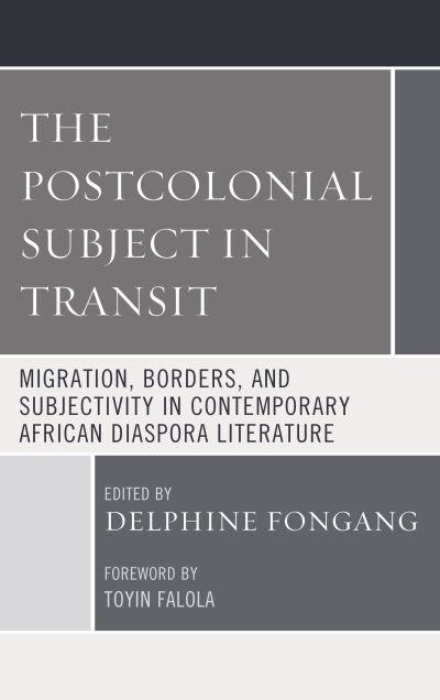 The Postcolonial Subject in Transit: Migration, Borders and Subjectivity in Contemporary African Diaspora Literature - Transforming Literary Studies -  - Books - Bloomsbury Publishing Plc - 9781498563857 - August 13, 2020