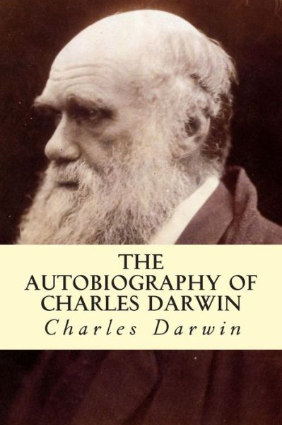 The Autobiography of Charles Darwin - Charles Darwin - Książki - Createspace - 9781500529857 - 16 lipca 2014