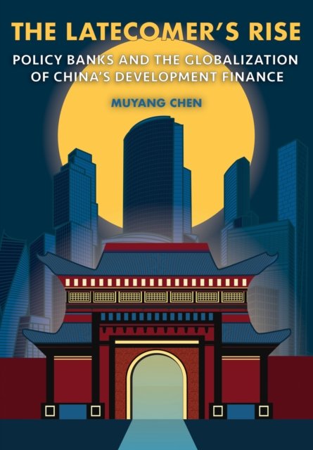 Cover for Muyang Chen · The Latecomer's Rise: Policy Banks and the Globalization of China's Development Finance - Cornell Studies in Money (Hardcover Book) (2024)