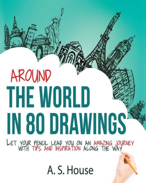 Cover for A S House · Around the World in 80 Drawings: Let Your Pencil Lead You on an Amazing Journey, with Tips and Inspiration Along the Way (Paperback Book) (2014)