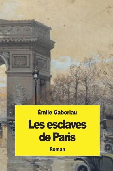 Les Esclaves De Paris - Emile Gaboriau - Kirjat - Createspace - 9781508846857 - perjantai 13. maaliskuuta 2015