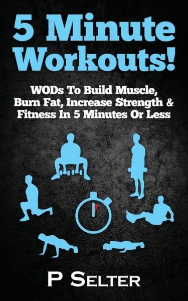 5 Minute Workouts! Wods to Build Muscle, Burn Fat, Increase Strength & Fitness in 5 Minutes or Less - P Selter - Bücher - Createspace - 9781514715857 - 16. Juli 2015