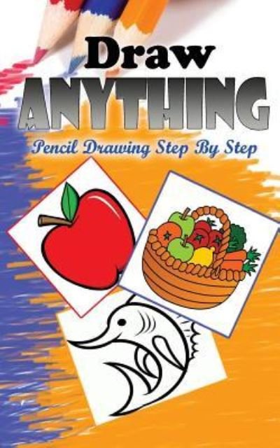 Cover for Gala Publication · Draw Anything : Pencil Drawings Step by Step : Pencil Drawing Ideas for Absolute Beginners (Pocketbok) (2015)