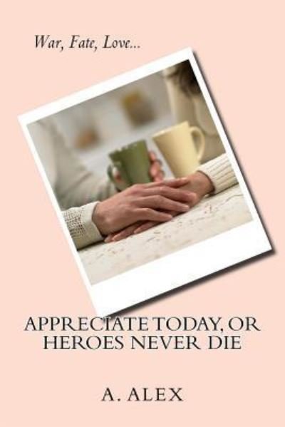 Cover for A Alex · Appreciate Today, or Heroes Never Die (Paperback Book) (2015)