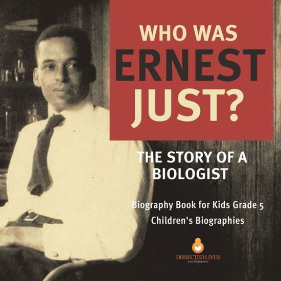 Cover for Dissected Lives · Who Was Ernest Just? The Story of a Biologist Biography Book for Kids Grade 5 Children's Biographies (Paperback Book) (2020)