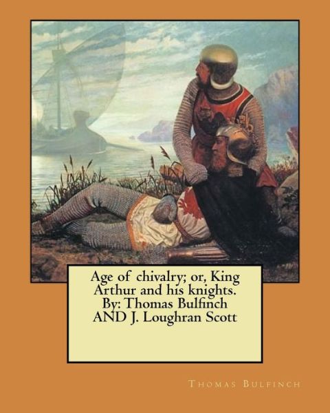 Age of chivalry; or, King Arthur and his knights. By - Thomas Bulfinch - Livros - Createspace Independent Publishing Platf - 9781546383857 - 30 de abril de 2017