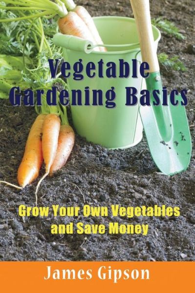 Cover for James Gipson · Vegetable Gardening Basics: Grow Your Own Vegetables and Save Money (Pocketbok) (2014)