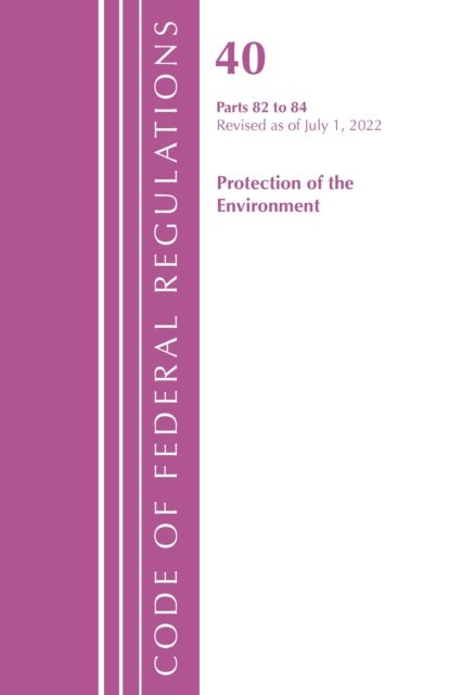 Cover for Office Of The Federal Register (U.S.) · Code of Federal Regulations, Title 40 Protection of the Environment 82-84, Revised as of July 1, 2022 - Code of Federal Regulations, Title 40 Protection of the Environment (Paperback Book) (2023)