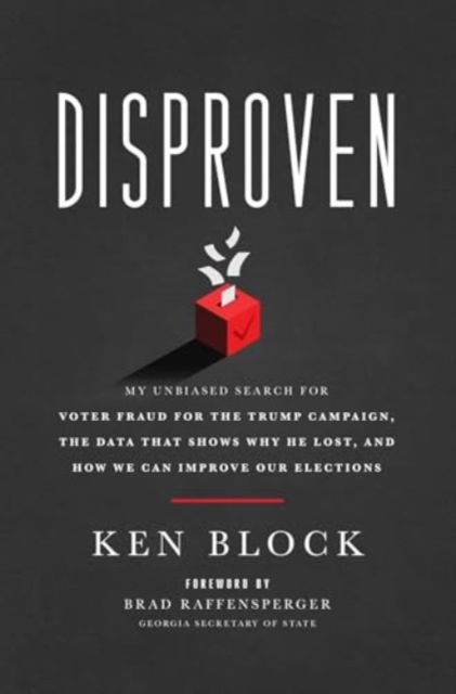 Cover for Ken Block · Disproven: My Unbiased Search for Voter Fraud for the Trump Campaign, the Data that Shows Why He Lost, and How We Can Improve Our Elections (Hardcover Book) (2024)