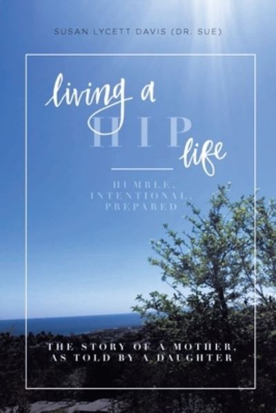 Cover for Davis (Dr Sue), Susan Lycett · Living a HIP Life - Humble, Intentional, Prepared: The Story of a Mother, as Told by a Daughter (Paperback Book) (2020)