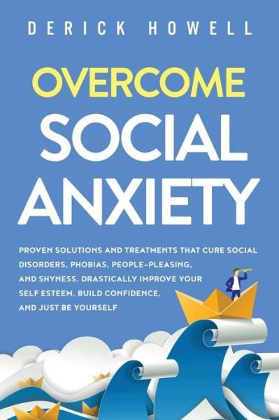 Cover for Derick Howell · Overcome Social Anxiety: Proven Solutions and Treatments That Cure Social Disorders, Phobias, People-Pleasing, and Shyness. Drastically Improve Your Self Esteem, Build Confidence, and Be Yourself (Paperback Bog) (2020)