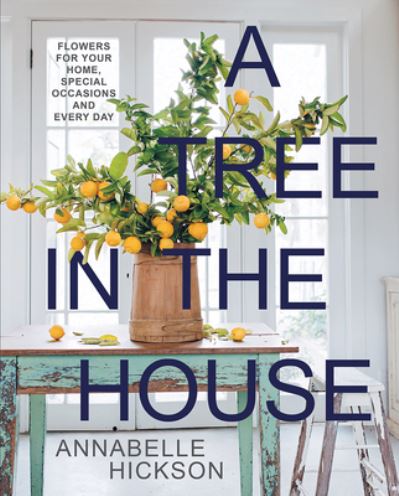 Cover for Annabelle Hickson · A Tree in the House: Flowers for Your Home, Special Occasions and Every Day (Hardcover Book) [New edition] (2024)