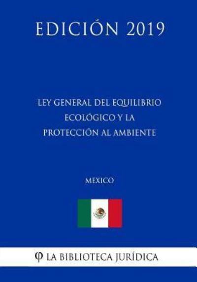 Ley General del Equilibrio Ecologico Y La Proteccion Al Ambiente (Mexico) (Edicion 2019) - La Biblioteca Juridica - Böcker - Independently Published - 9781794221857 - 16 januari 2019