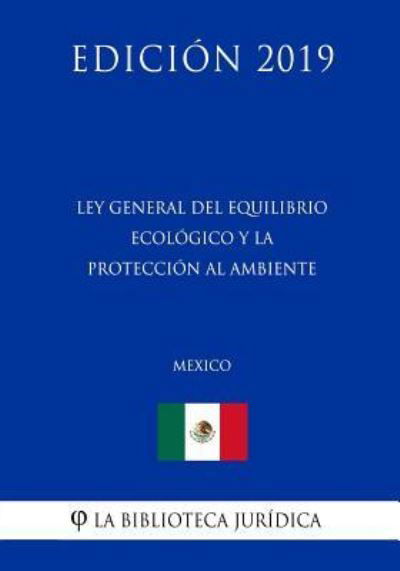 Ley General del Equilibrio Ecologico Y La Proteccion Al Ambiente (Mexico) (Edicion 2019) - La Biblioteca Juridica - Książki - Independently Published - 9781794221857 - 16 stycznia 2019