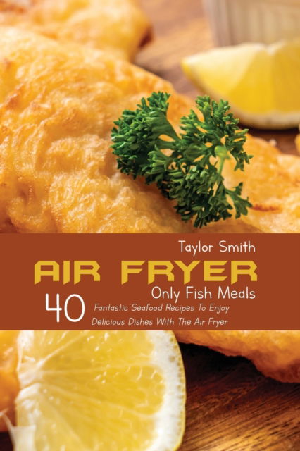 Cover for Taylor Smith · Air Fryer Only Fish Meals (Paperback Book) (2021)