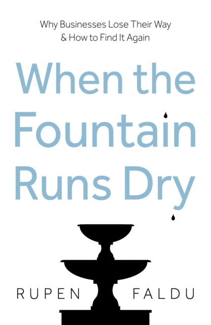 Cover for Rupen Faldu · When the Fountain Runs Dry: Why Businesses Lose Their Way &amp; How to Find It Again (Paperback Book) (2025)