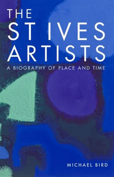 Cover for Michael Bird · The St Ives Artists: A Biography of Place and Time (Hardcover Book) [New edition] (2016)