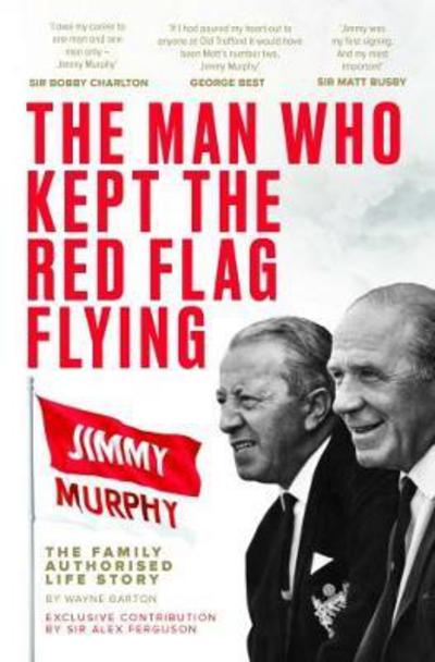 Cover for Wayne Barton · The Man Who Kept The Red Flag Flying: Jimmy Murphy: The Fully Authorised Life Story (Hardcover Book) (2018)