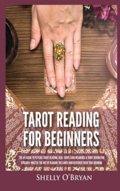 Cover for Shelly O'Bryan · Tarot Reading for Beginners: The #1 Guide to Psychic Tarot Reading, Real Tarot Card Meanings &amp; Tarot Divination Spreads - Master the Art of Reading the Cards and Discover their True Meaning (Hardcover Book) (2021)