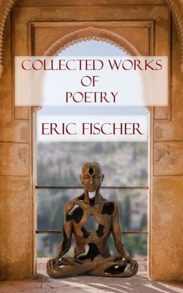 Collected Works of Poetry - Eric Fischer - Books - Createspace Independent Publishing Platf - 9781976171857 - September 26, 2017