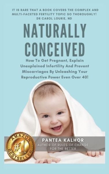 Cover for Pantea Kalhor · Naturally Conceived: How To Get Pregnant, Explain Unexplained Infertility And Prevent Miscarriages By Unleashing Your Reproductive Power Even Over 40! (Hardcover Book) (2021)
